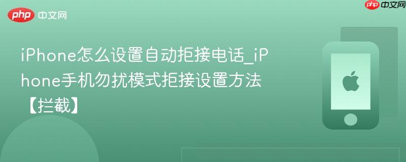 iphone怎么设置自动拒接电话_iphone手机勿扰模式拒接设置方法【拦截】