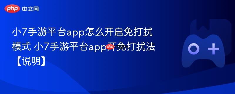 小7手游平台app怎么开启免打扰模式 小7手游平台app开免打扰法【说明】
