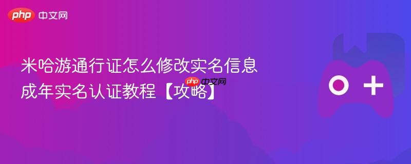 米哈游通行证怎么修改实名信息 成年实名认证教程【攻略】
