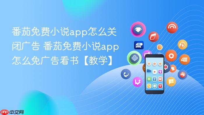番茄免费小说app怎么关闭广告 番茄免费小说app怎么免广告看书【教学】