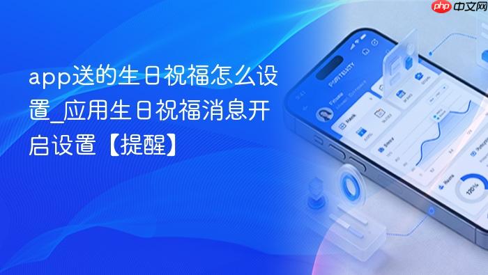 app送的生日祝福怎么设置_应用生日祝福消息开启设置【提醒】