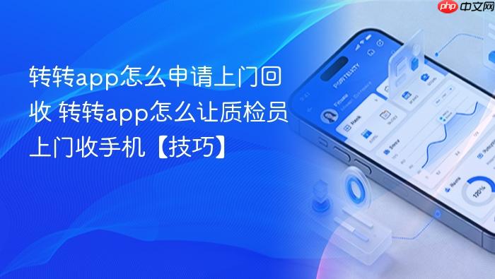 转转app怎么申请上门回收 转转app怎么让质检员上门收手机【技巧】