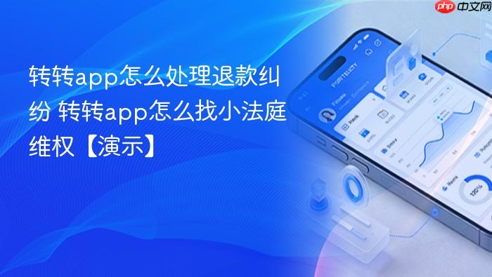 转转app怎么处理退款纠纷 转转app怎么找小法庭维权【演示】