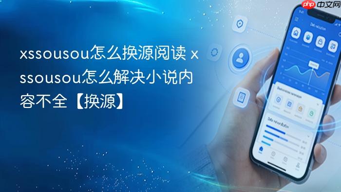 xssousou怎么换源阅读 xssousou怎么解决小说内容不全【换源】