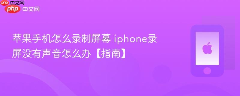 苹果手机怎么录制屏幕 iphone录屏没有声音怎么办【指南】