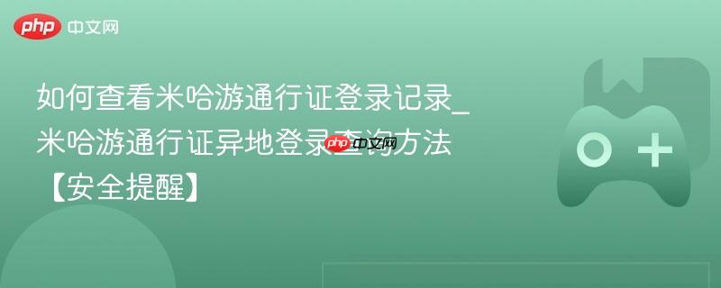 如何查看米哈游通行证登录记录_米哈游通行证异地登录查询方法【安全提醒】