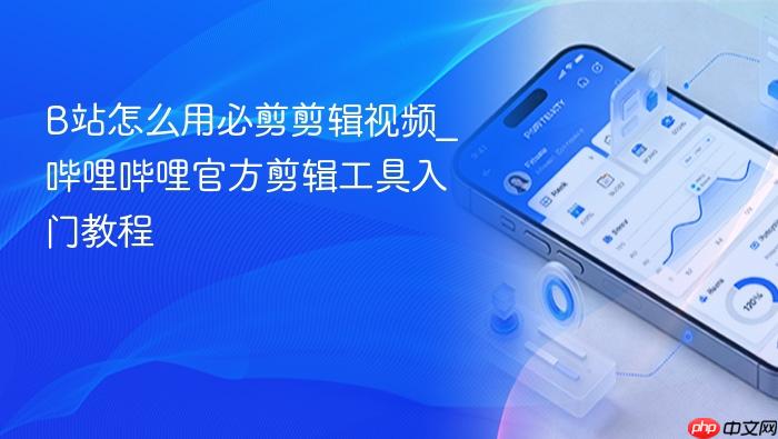 b站怎么用必剪剪辑视频_哔哩哔哩官方剪辑工具入门教程