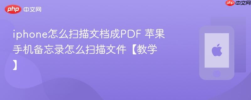 iphone怎么扫描文档成pdf 苹果手机备忘录怎么扫描文件【教学】