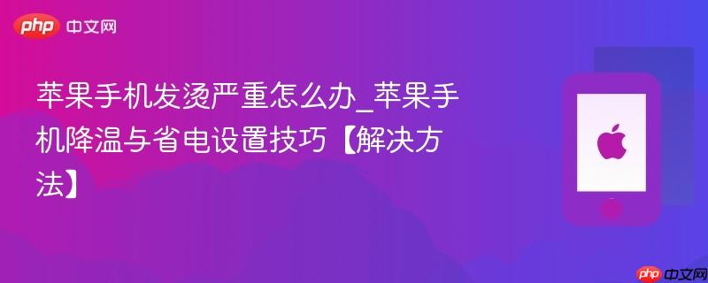 苹果手机发烫严重怎么办_苹果手机降温与省电设置技巧【解决方法】