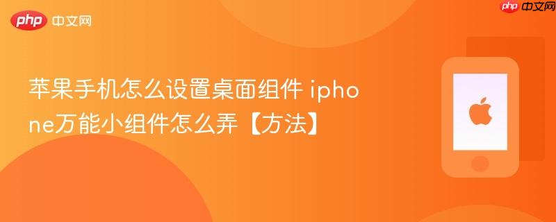 苹果手机怎么设置桌面组件 iphone万能小组件怎么弄【方法】