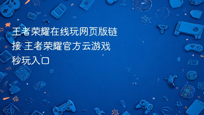 王者荣耀在线玩网页版链接 王者荣耀官方云游戏秒玩入口 - 98游戏