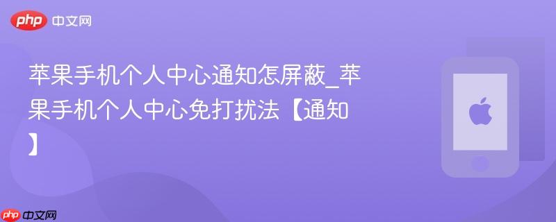 苹果手机个人中心通知怎屏蔽_苹果手机个人中心免打扰法【通知】