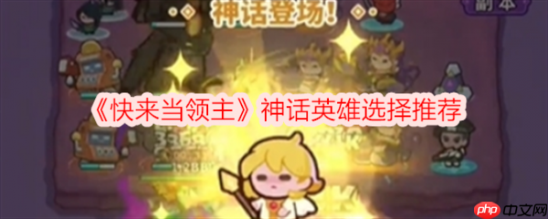 快来当领主攻略神话英雄怎么选 快来当领主神话英雄选择推荐