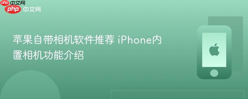 苹果自带相机软件推荐 iphone内置相机功能介绍