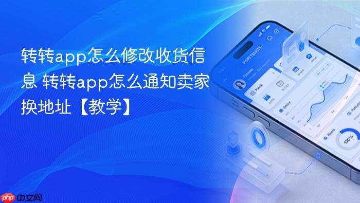 转转app怎么修改收货信息 转转app怎么通知卖家换地址【教学】