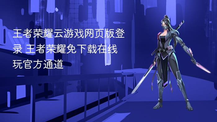 王者荣耀云游戏网页版登录 王者荣耀免下载在线玩官方通道 - 98游戏