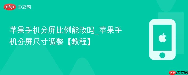 苹果手机分屏比例能改吗_苹果手机分屏尺寸调整【教程】
