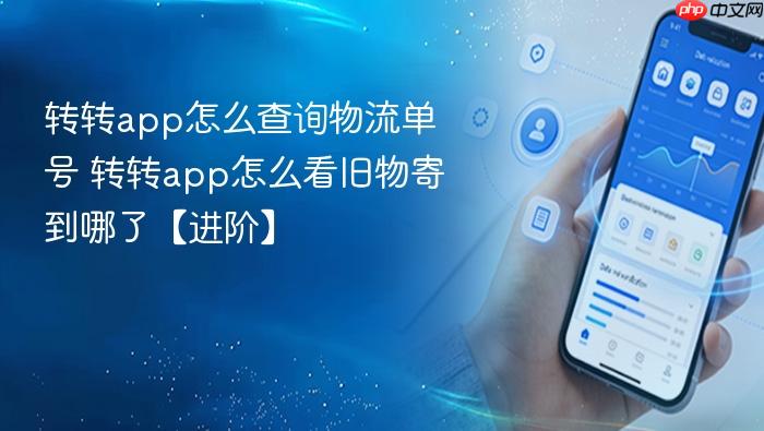 转转app怎么查询物流单号 转转app怎么看旧物寄到哪了【进阶】