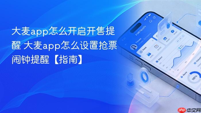 大麦app怎么开启开售提醒 大麦app怎么设置抢票闹钟提醒【指南】