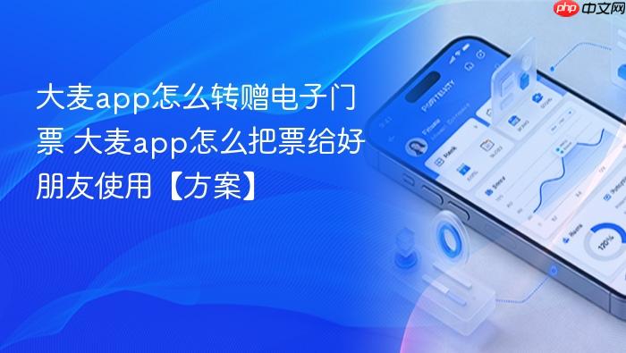 大麦app怎么转赠电子门票 大麦app怎么把票给好朋友使用【方案】