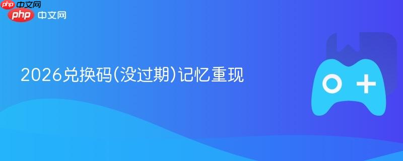 2026兑换码(没过期)记忆重现