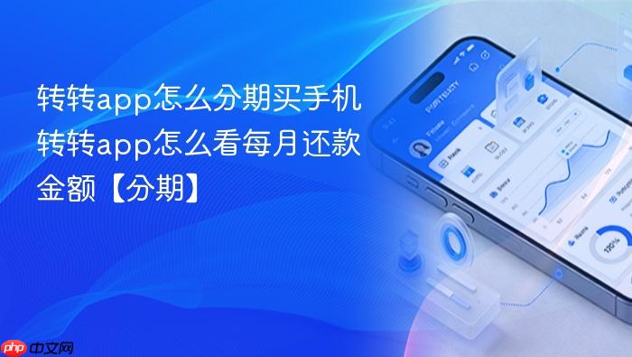 转转app怎么分期买手机 转转app怎么看每月还款金额【分期】