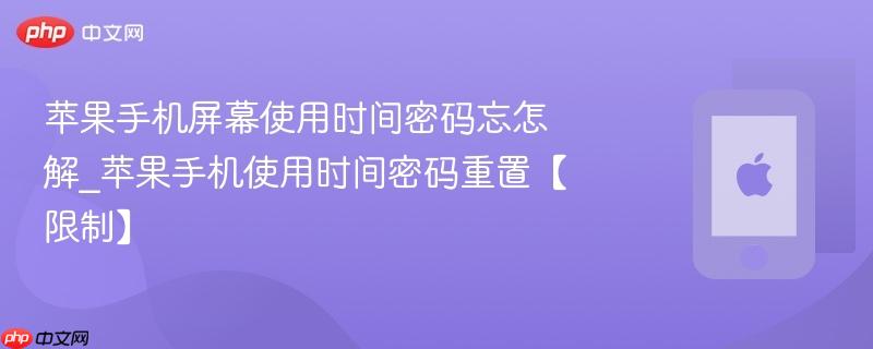 苹果手机屏幕使用时间密码忘怎解_苹果手机使用时间密码重置【限制】