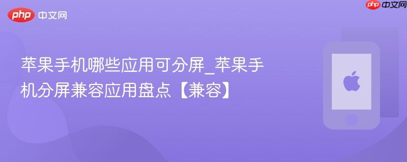 苹果手机哪些应用可分屏_苹果手机分屏兼容应用盘点【兼容】