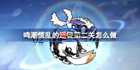 鸣潮慌乱的迁徙第二关怎么过-鸣潮慌乱的迁徙第二关攻略