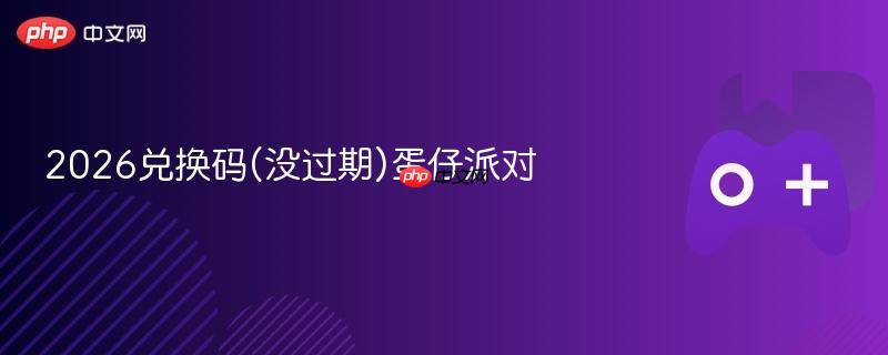 2026兑换码(没过期)蛋仔派对