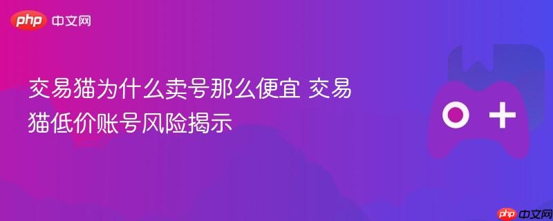 交易猫为什么卖号那么便宜 交易猫低价账号风险揭示