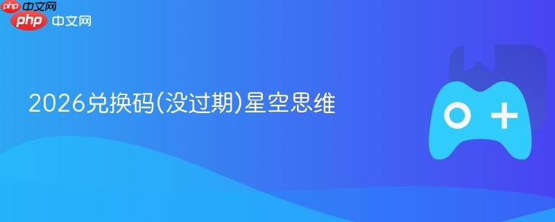 2026兑换码(没过期)星空思维