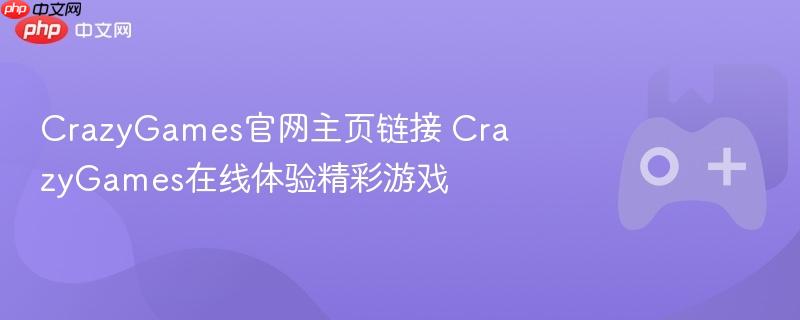 crazygames官网主页链接 crazygames在线体验精彩游戏