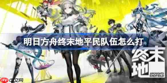 明日方舟终末地平民队伍怎么打-明日方舟终末地管理员主C平民物理队镀层攻略
