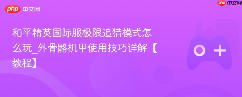 和平精英国际服极限追猎模式怎么玩_外骨骼机甲使用技巧详解【教程】