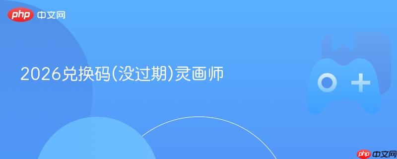 2026兑换码(没过期)灵画师