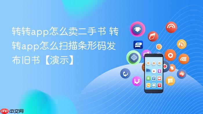 转转app怎么卖二手书 转转app怎么扫描条形码发布旧书【演示】