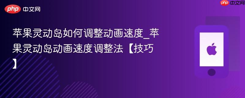苹果灵动岛如何调整动画速度_苹果灵动岛动画速度调整法【技巧】