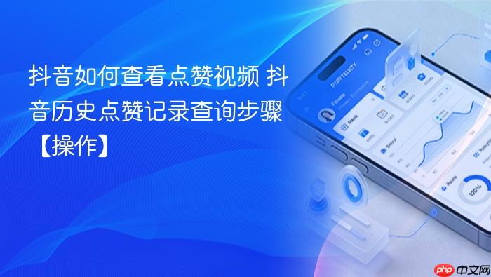 抖音如何查看点赞视频 抖音历史点赞记录查询步骤【操作】