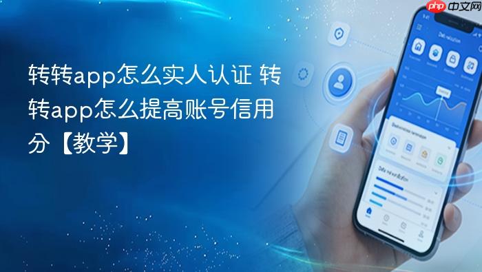 转转app怎么实人认证 转转app怎么提高账号信用分【教学】