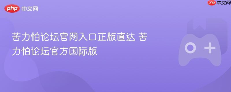 苦力怕论坛官网入口正版直达 苦力怕论坛官方国际版