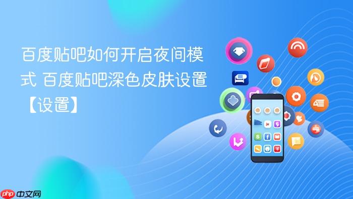 百度贴吧如何开启夜间模式 百度贴吧深色皮肤设置【设置】