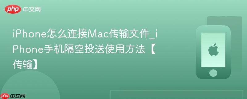 iphone怎么连接mac传输文件_iphone手机隔空投送使用方法【传输】