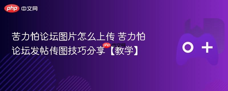 苦力怕论坛图片怎么上传 苦力怕论坛发帖传图技巧分享【教学】