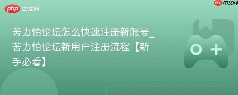 苦力怕论坛怎么快速注册新账号_苦力怕论坛新用户注册流程【新手必看】