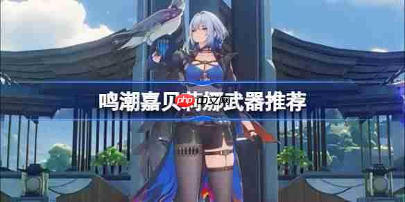 鸣潮嘉贝莉娜武器怎么选-鸣潮嘉贝莉娜武器推荐