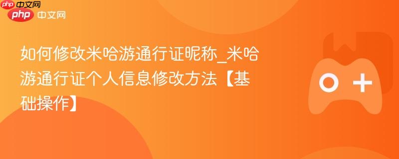 如何修改米哈游通行证昵称_米哈游通行证个人信息修改方法【基础操作】