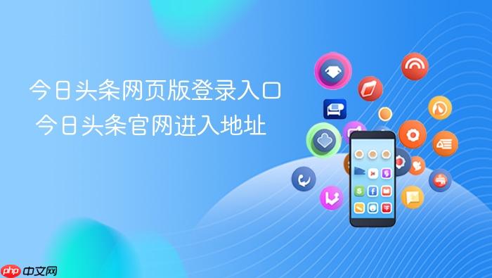 今日头条网页版登录入口 今日头条官网进入地址