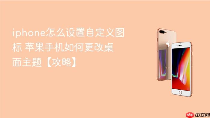 iphone怎么设置自定义图标 苹果手机如何更改桌面主题【攻略】