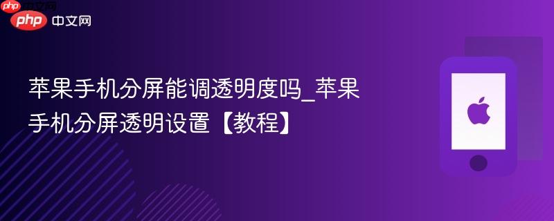 苹果手机分屏能调透明度吗_苹果手机分屏透明设置【教程】
